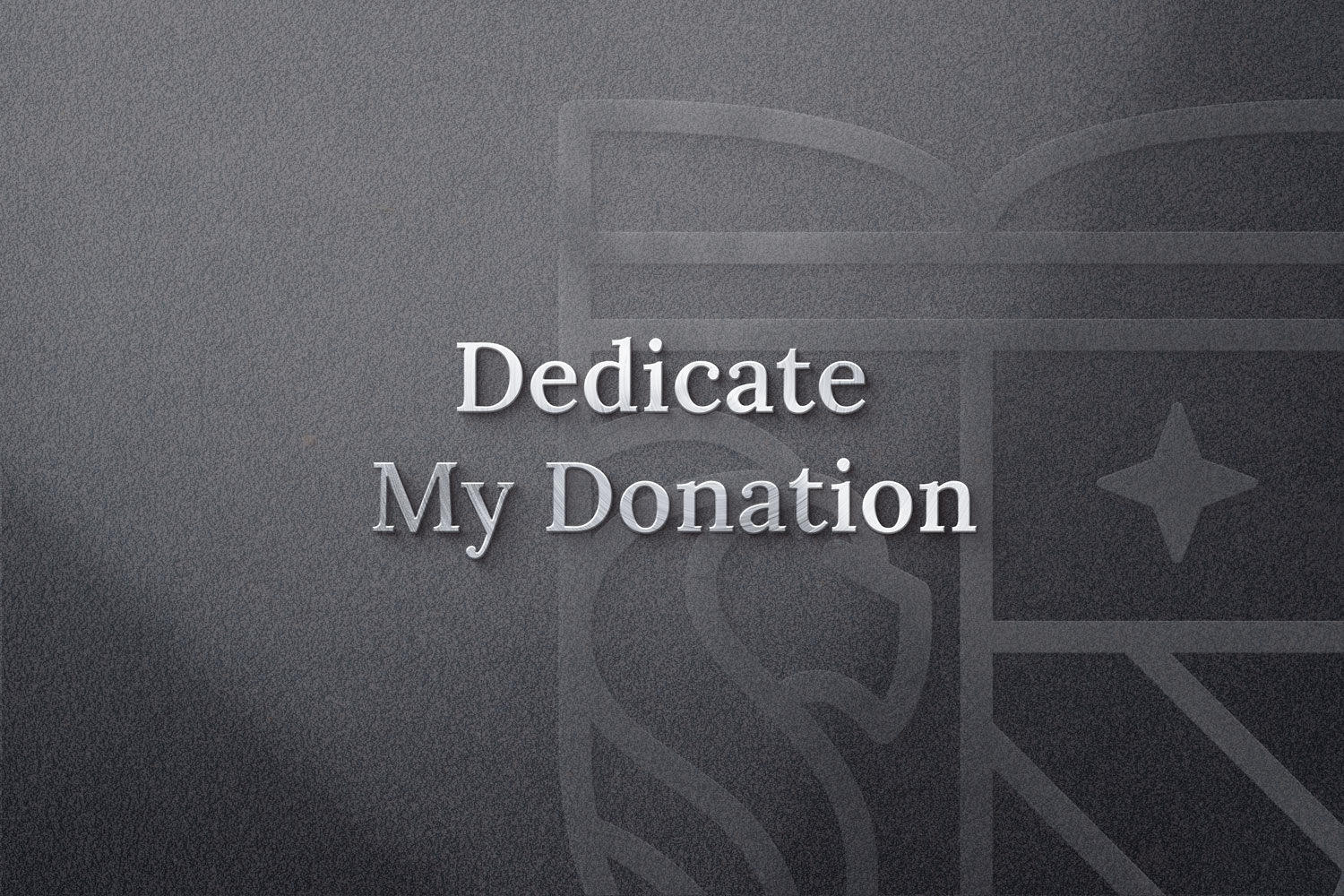 Text "Dedicate My Donation" is centered on a textured gray background with a faint outline of a stylized shield or crest. The tone is formal and respectful.